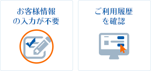 お客様情報の入力が不要・ご利用履歴の確認